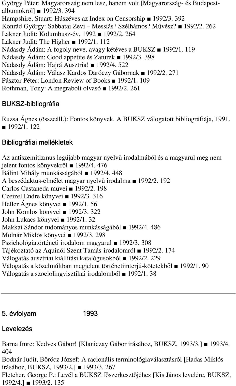 119 Nádasdy Ádám: Good appetite és Zaturek 1992/3. 398 Nádasdy Ádám: Hajrá Ausztria! 1992/4. 522 Nádasdy Ádám: Válasz Kardos Daróczy Gábornak 1992/2. 271 Pásztor Péter: London Review of Books 1992/1.