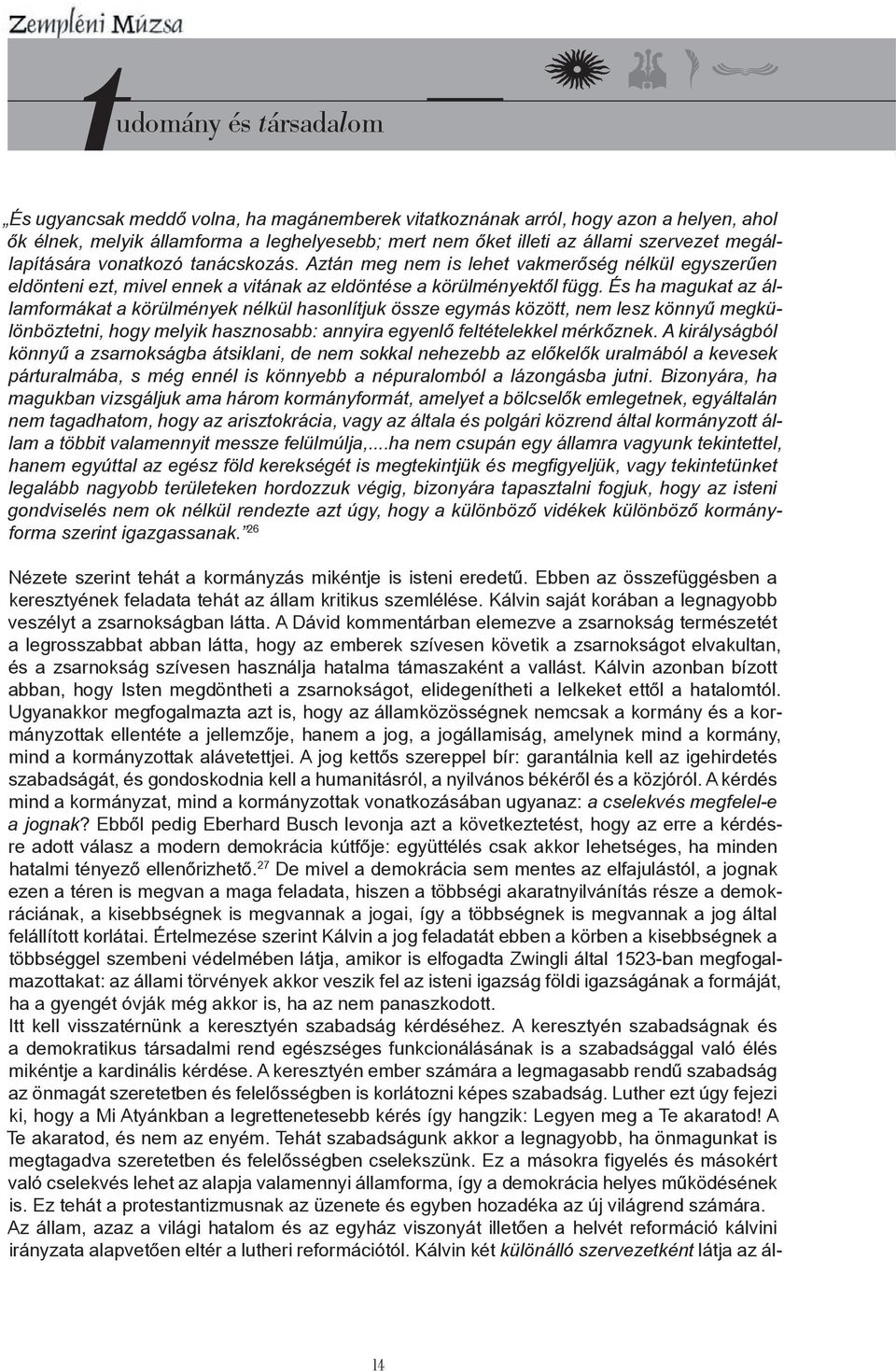 És ha magukat az államformákat a körülmények nélkül hasonlítjuk össze egymás között, nem lesz könnyű megkülönböztetni, hogy melyik hasznosabb: annyira egyenlő feltételekkel mérkőznek.