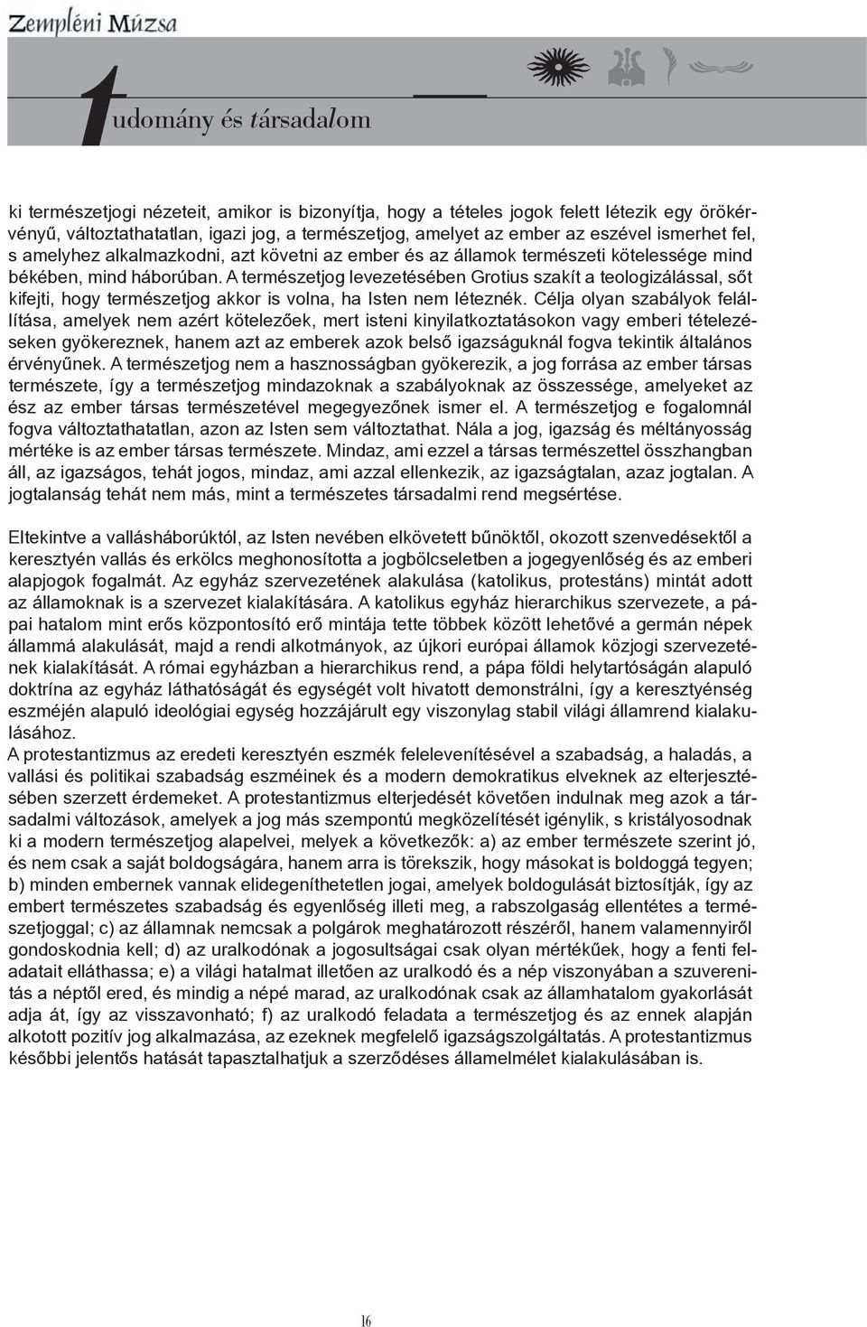 A természetjog levezetésében Grotius szakít a teologizálással, sőt kifejti, hogy természetjog akkor is volna, ha Isten nem léteznék.