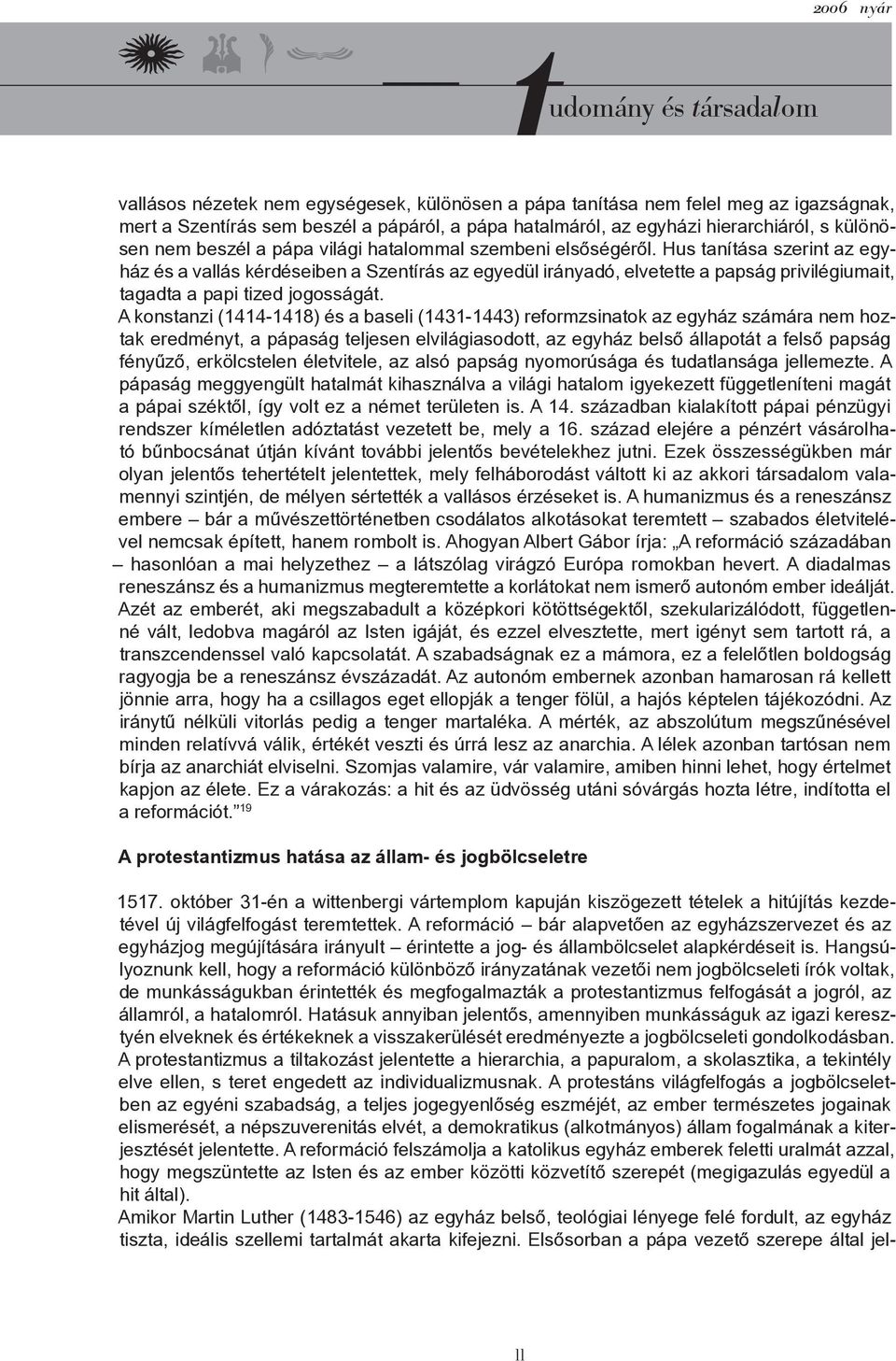 A konstanzi (1414-1418) és a baseli (1431-1443) reformzsinatok az egyház számára nem hoztak eredményt, a pápaság teljesen elvilágiasodott, az egyház belső állapotát a felső papság fényűző,