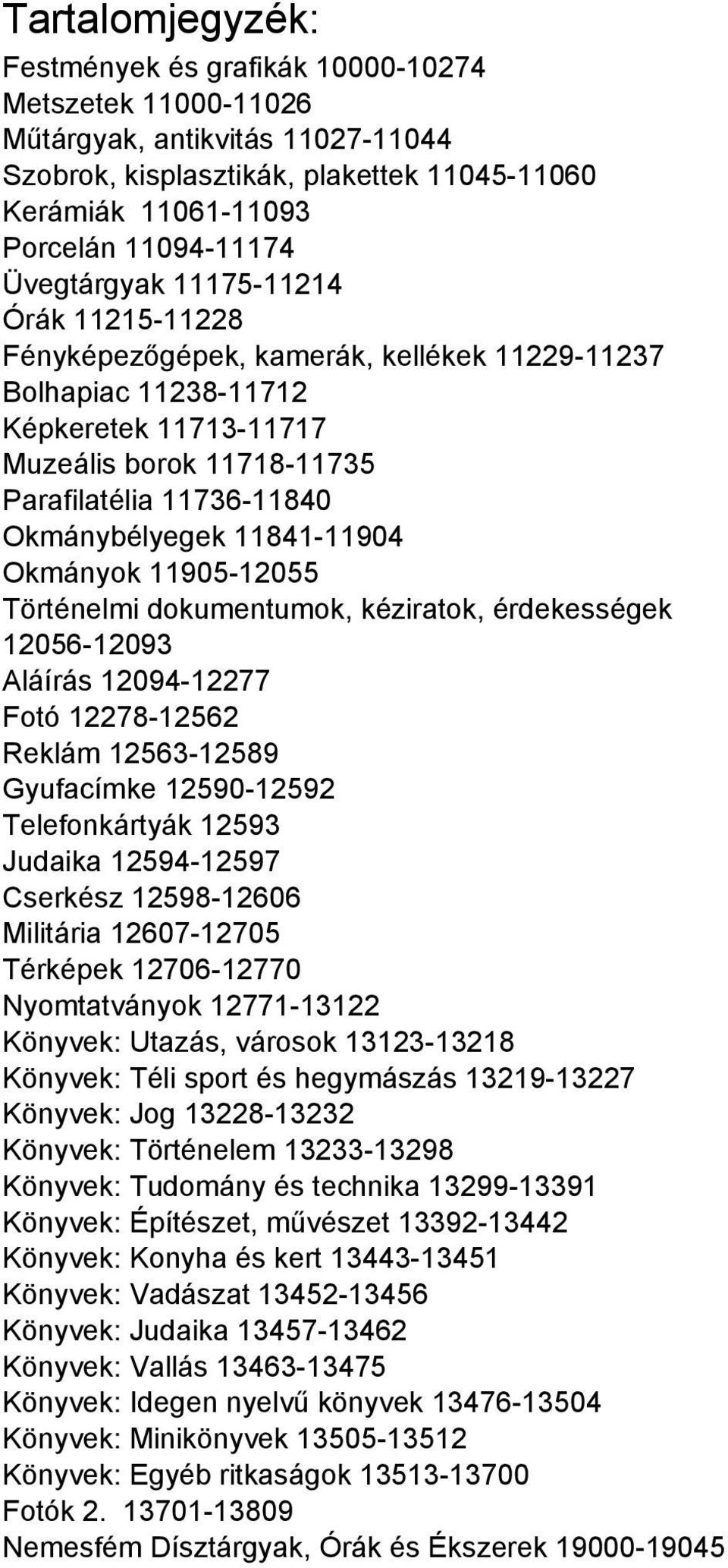 Okmánybélyegek 11841-11904 Okmányok 11905-12055 Történelmi dokumentumok, kéziratok, érdekességek 12056-12093 Aláírás 12094-12277 Fotó 12278-12562 Reklám 12563-12589 Gyufacímke 12590-12592