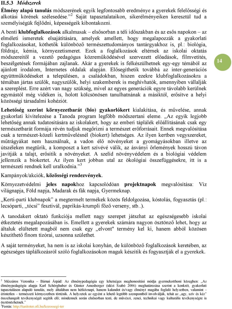 A benti klubfoglalkozások alkalmasak elsősorban a téli időszakban és az esős napokon az elméleti ismeretek elsajátítására, amelyek amellett, hogy megalapozzák a gyakorlati foglalkozásokat, köthetők