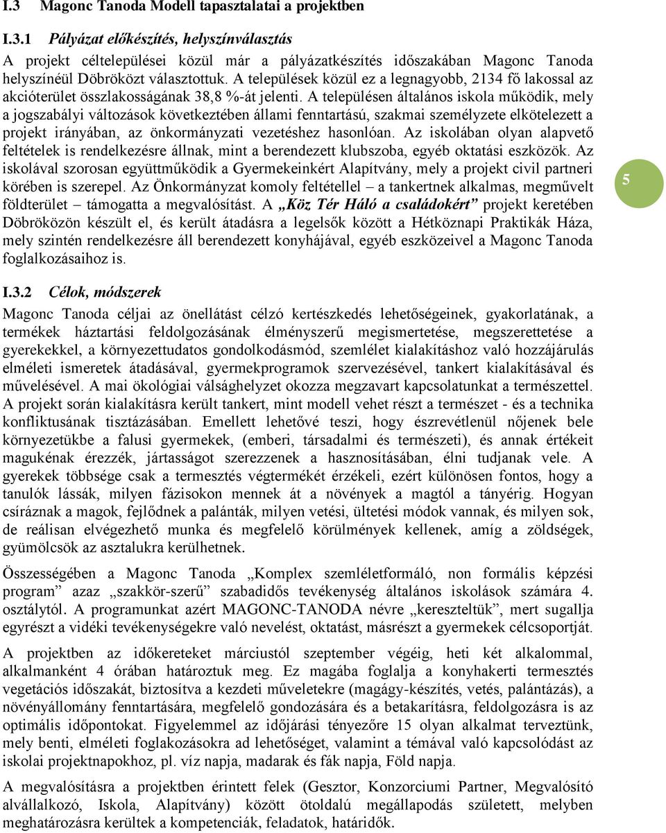 A településen általános iskola működik, mely a jogszabályi változások következtében állami fenntartású, szakmai személyzete elkötelezett a projekt irányában, az önkormányzati vezetéshez hasonlóan.