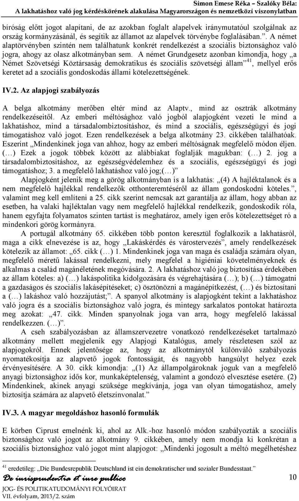 A német Grundgesetz azonban kimondja, hogy a Német Szövetségi Köztársaság demokratikus és szociális szövetségi állam 41, mellyel erős keretet ad a szociális gondoskodás állami kötelezettségének. IV.2.