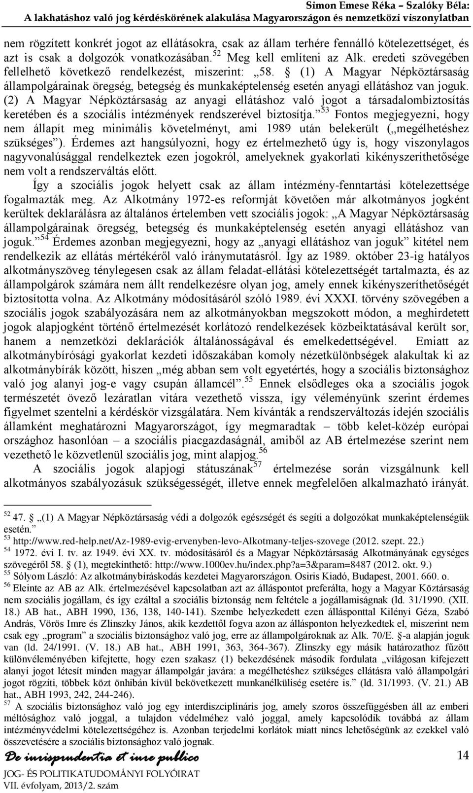 (2) A Magyar Népköztársaság az anyagi ellátáshoz való jogot a társadalombiztosítás keretében és a szociális intézmények rendszerével biztosítja.