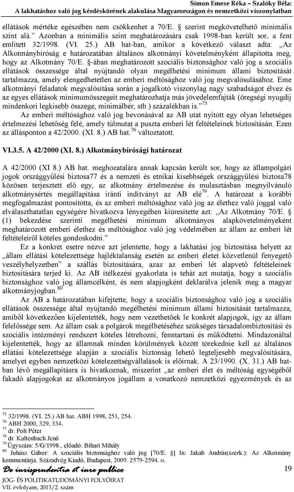 -ában meghatározott szociális biztonsághoz való jog a szociális ellátások összessége által nyújtandó olyan megélhetési minimum állami biztosítását tartalmazza, amely elengedhetetlen az emberi