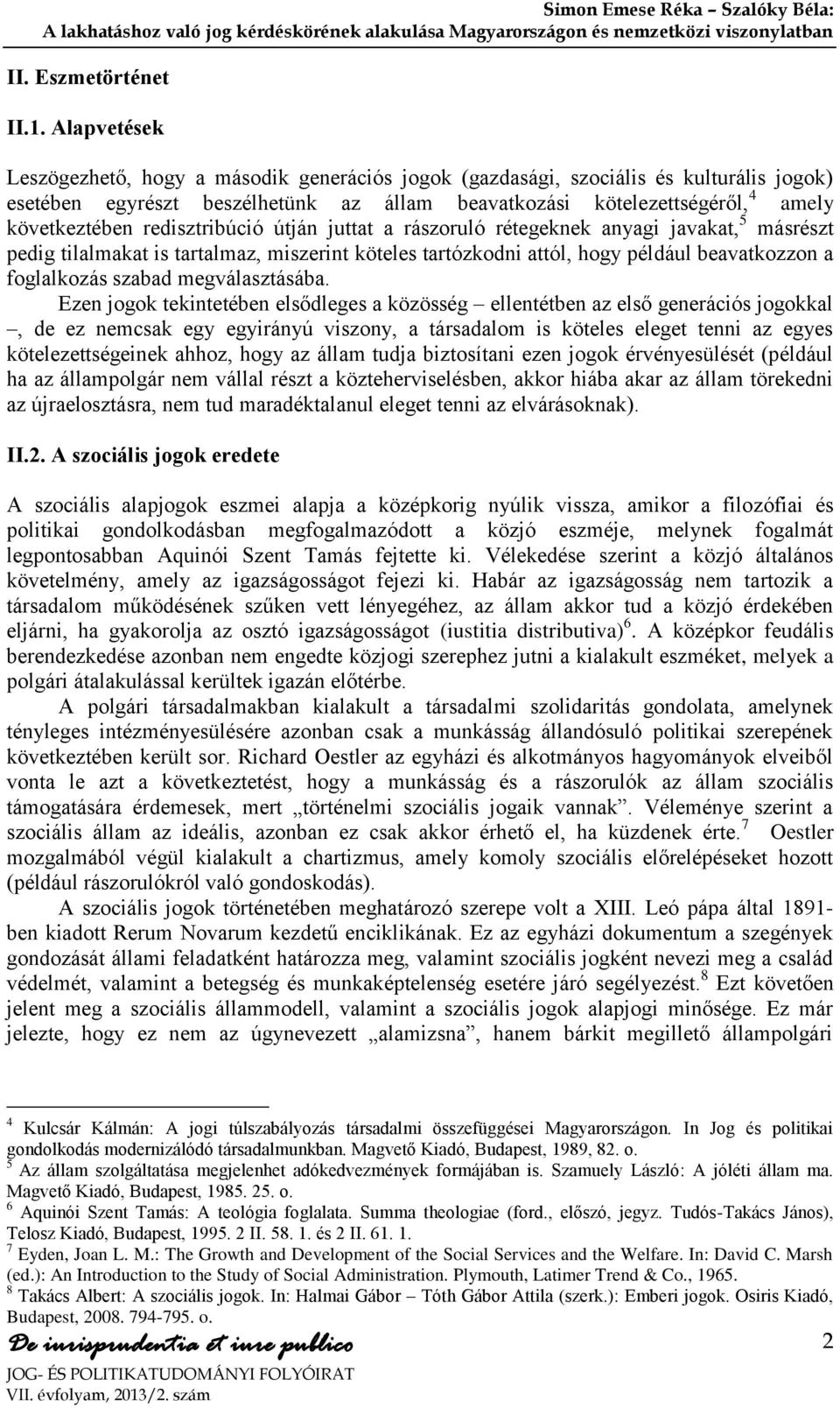 redisztribúció útján juttat a rászoruló rétegeknek anyagi javakat, 5 másrészt pedig tilalmakat is tartalmaz, miszerint köteles tartózkodni attól, hogy például beavatkozzon a foglalkozás szabad