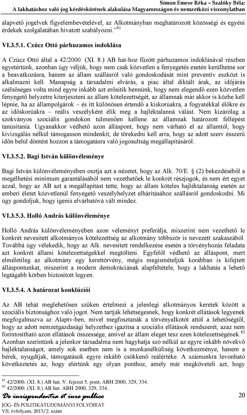 ) AB hat-hoz fűzött párhuzamos indoklásával részben egyetértünk, azonban úgy véljük, hogy nem csak közvetlen a fenyegetés esetén kerülhetne sor a beavatkozásra, hanem az állam szállásról való