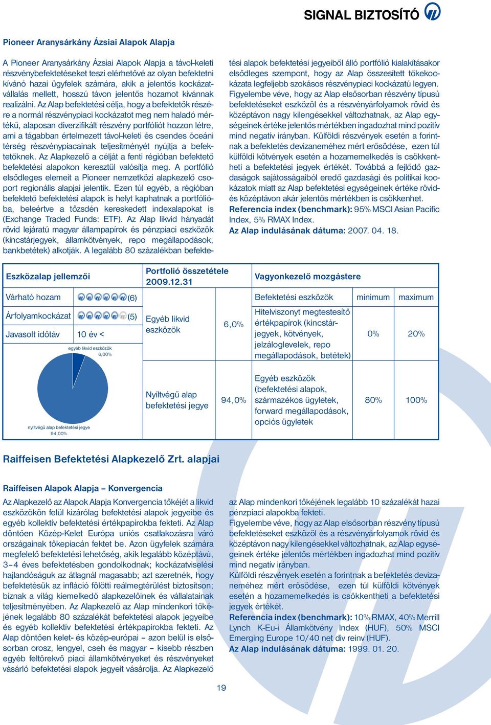 Az Alap befektetési célja, hogy a befektetők részére a normál piaci kockázatot meg nem haladó mértékű, alaposan diverzifikált portfóliót hozzon létre, ami a tágabban értelmezett távol-keleti és