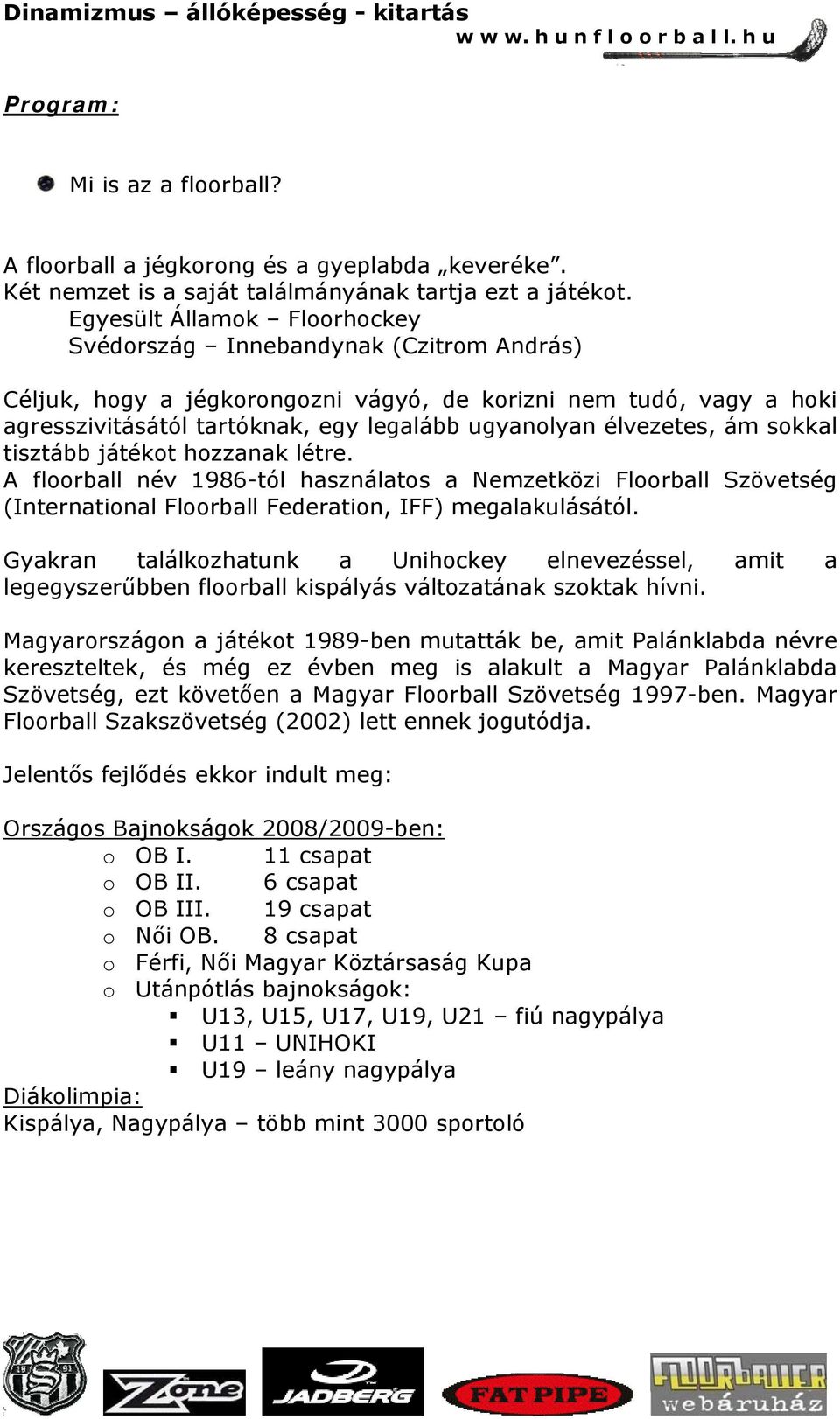 élvezetes, ám sokkal tisztább játékot hozzanak létre. A floorball név 1986-tól használatos a Nemzetközi Floorball Szövetség (International Floorball Federation, IFF) megalakulásától.