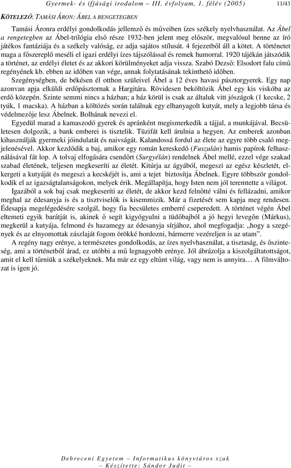 A történetet maga a fıszereplı meséli el igazi erdélyi ízes tájszólással és remek humorral. 1920 tájékán játszódik a történet, az erdélyi életet és az akkori körülményeket adja vissza.