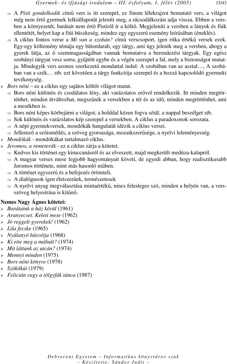 Ebben a versben a környezetét, barátait nem értı Pistirıl ír a költı. Megjeleníti a versben a lányok és fiúk ellentétét, helyet kap a fiúi büszkeség, mindez egy egyszerő esemény leírásában (éneklés).