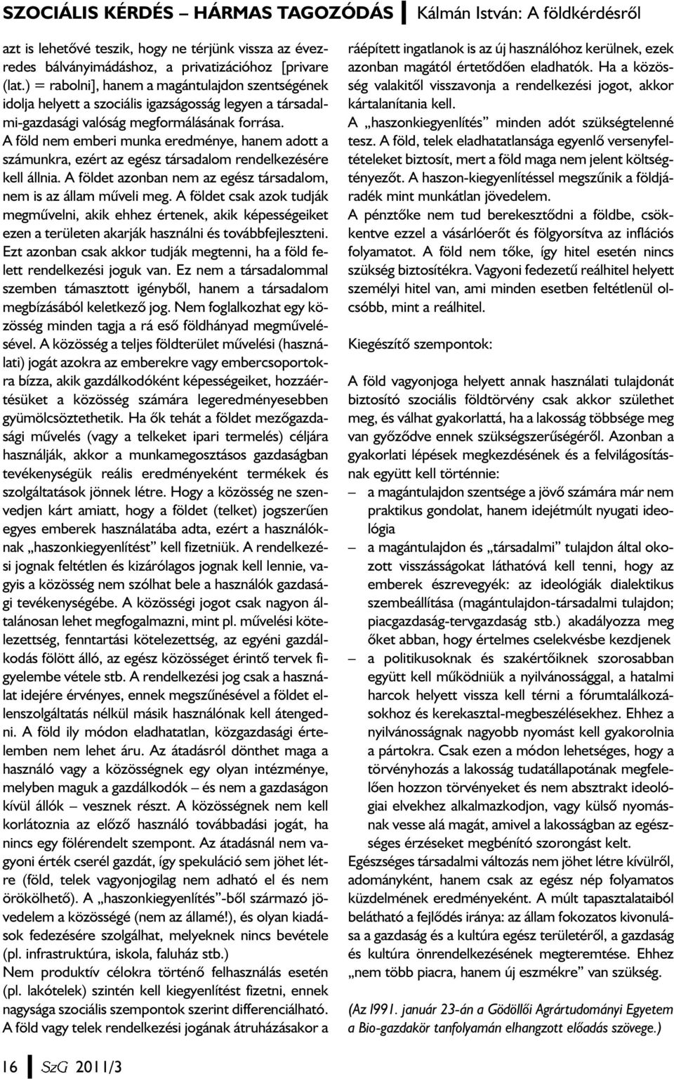 A föld nem emberi munka eredménye, hanem adott a számunkra, ezért az egész társadalom rendelkezésére kell állnia. A földet azonban nem az egész társadalom, nem is az állam mûveli meg.