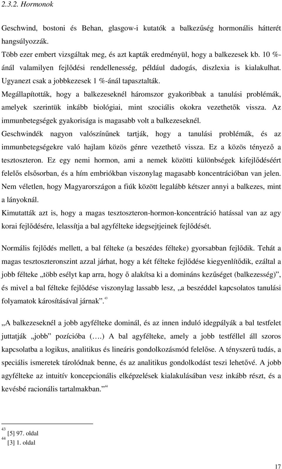 Megállapították, hogy a balkezeseknél háromszor gyakoribbak a tanulási problémák, amelyek szerintük inkább biológiai, mint szociális okokra vezethetők vissza.