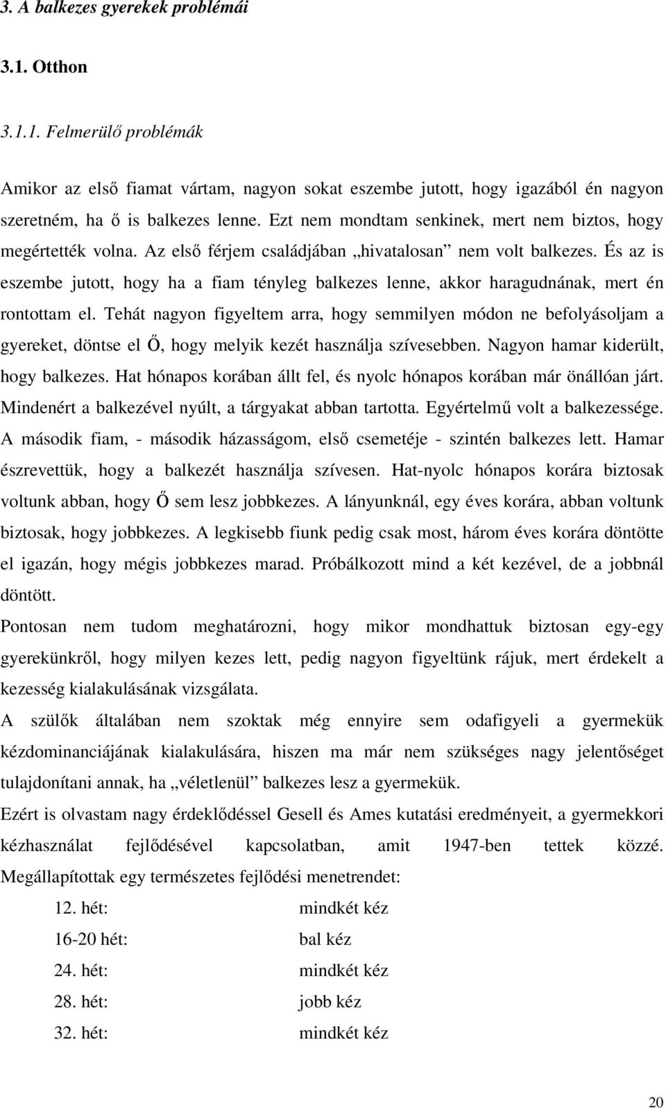 És az is eszembe jutott, hogy ha a fiam tényleg balkezes lenne, akkor haragudnának, mert én rontottam el.