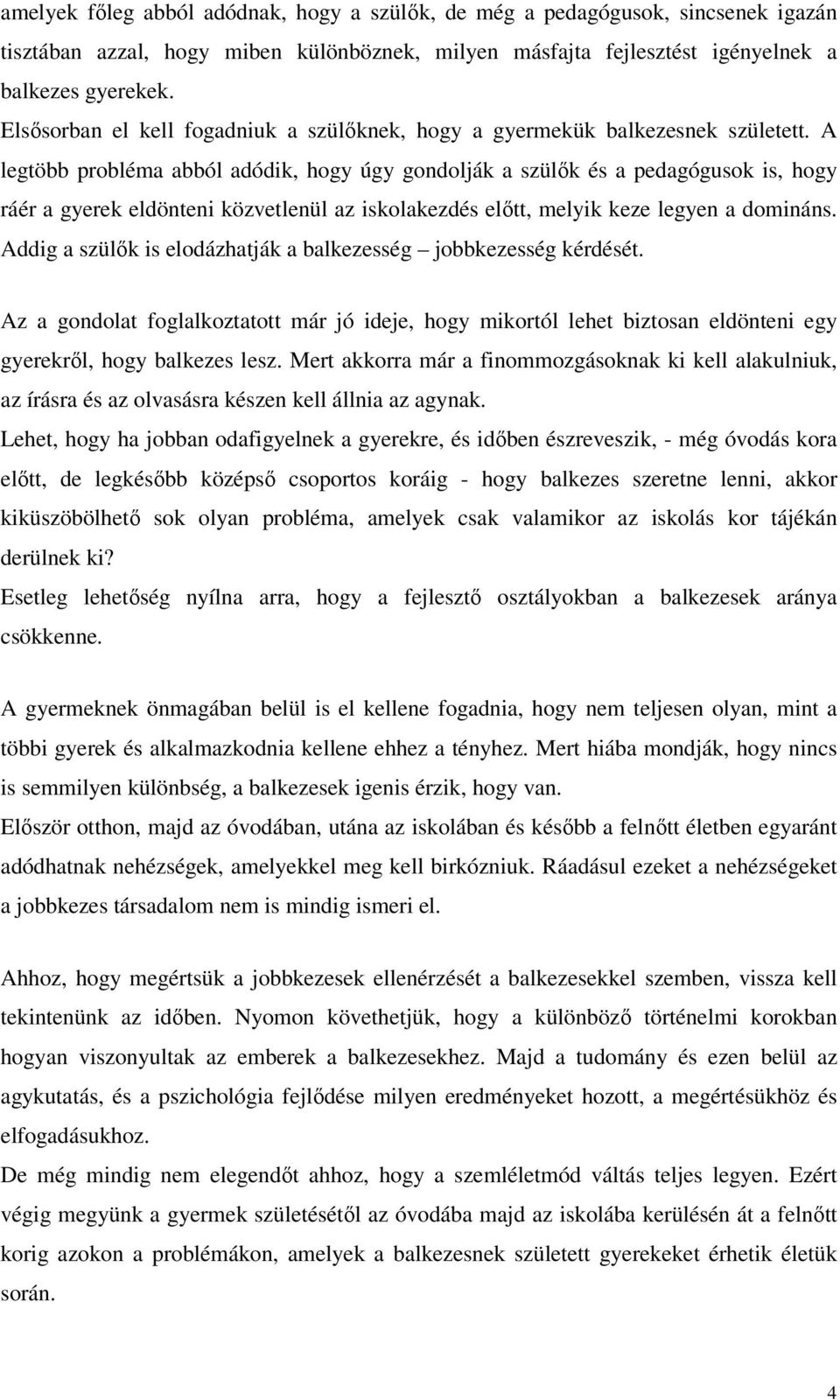 A legtöbb probléma abból adódik, hogy úgy gondolják a szülők és a pedagógusok is, hogy ráér a gyerek eldönteni közvetlenül az iskolakezdés előtt, melyik keze legyen a domináns.