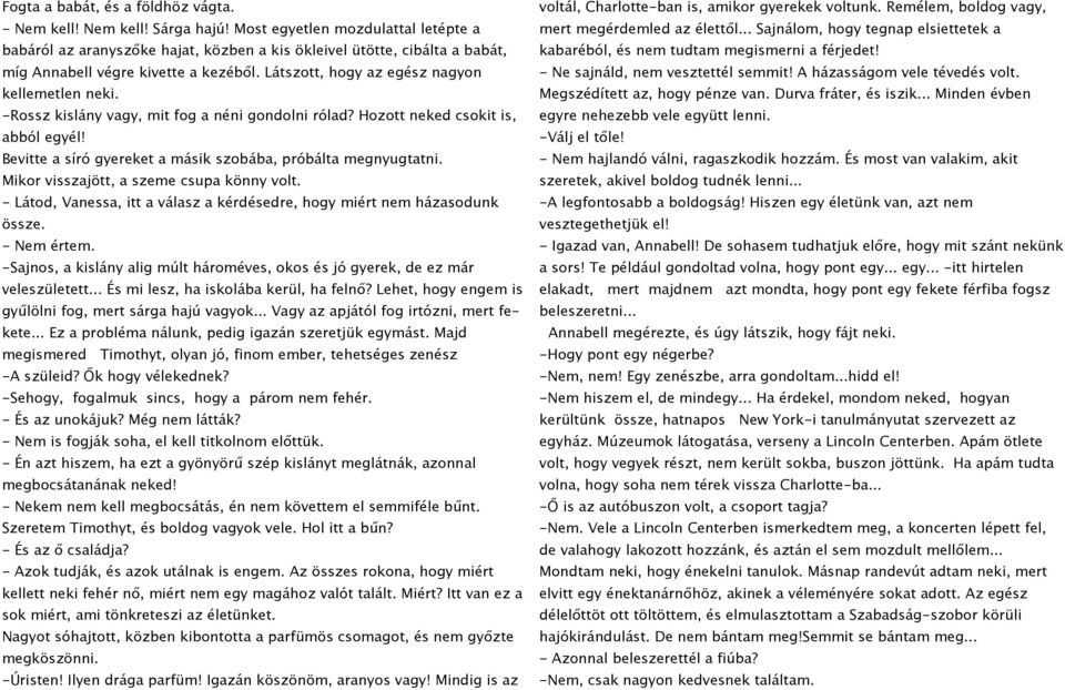 -Rossz kislány vagy, mit fog a néni gondolni rólad? Hozott neked csokit is, abból egyél! Bevitte a síró gyereket a másik szobába, próbálta megnyugtatni. Mikor visszajött, a szeme csupa könny volt.