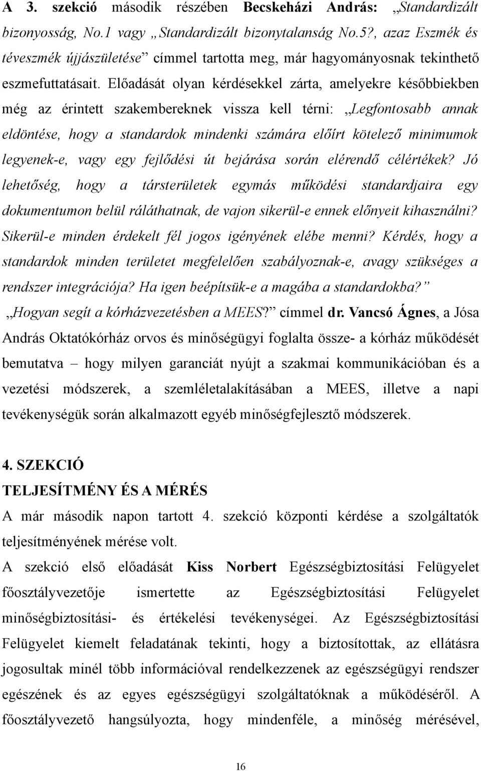 Előadását olyan kérdésekkel zárta, amelyekre későbbiekben még az érintett szakembereknek vissza kell térni: Legfontosabb annak eldöntése, hogy a standardok mindenki számára előírt kötelező minimumok