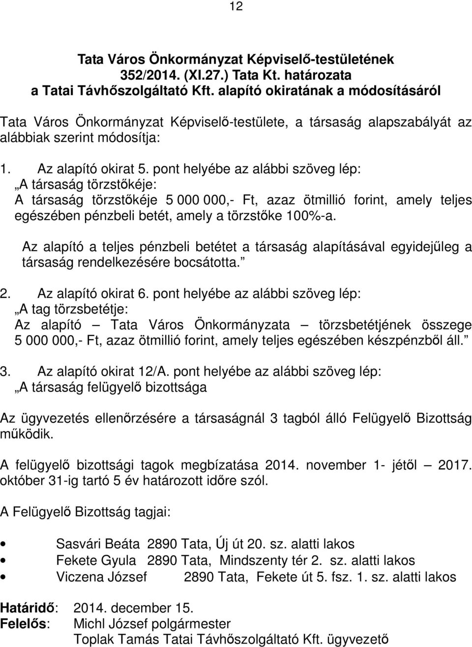 pont helyébe az alábbi szöveg lép: A társaság törzstőkéje: A társaság törzstőkéje 5 000 000,- Ft, azaz ötmillió forint, amely teljes egészében pénzbeli betét, amely a törzstőke 100%-a.