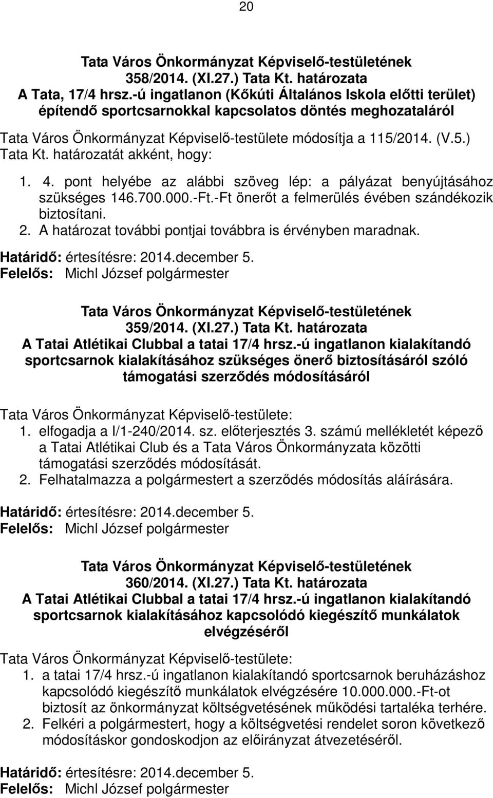 határozatát akként, hogy: 1. 4. pont helyébe az alábbi szöveg lép: a pályázat benyújtásához szükséges 146.700.000.-Ft.-Ft önerőt a felmerülés évében szándékozik biztosítani. 2.