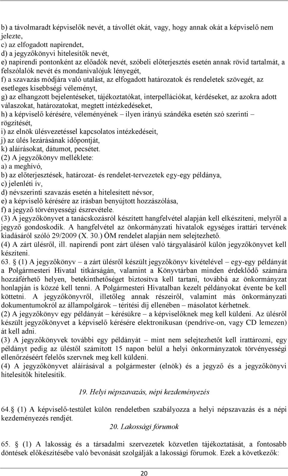 esetleges kisebbségi véleményt, g) az elhangzott bejelentéseket, tájékoztatókat, interpellációkat, kérdéseket, az azokra adott válaszokat, határozatokat, megtett intézkedéseket, h) a képviselő