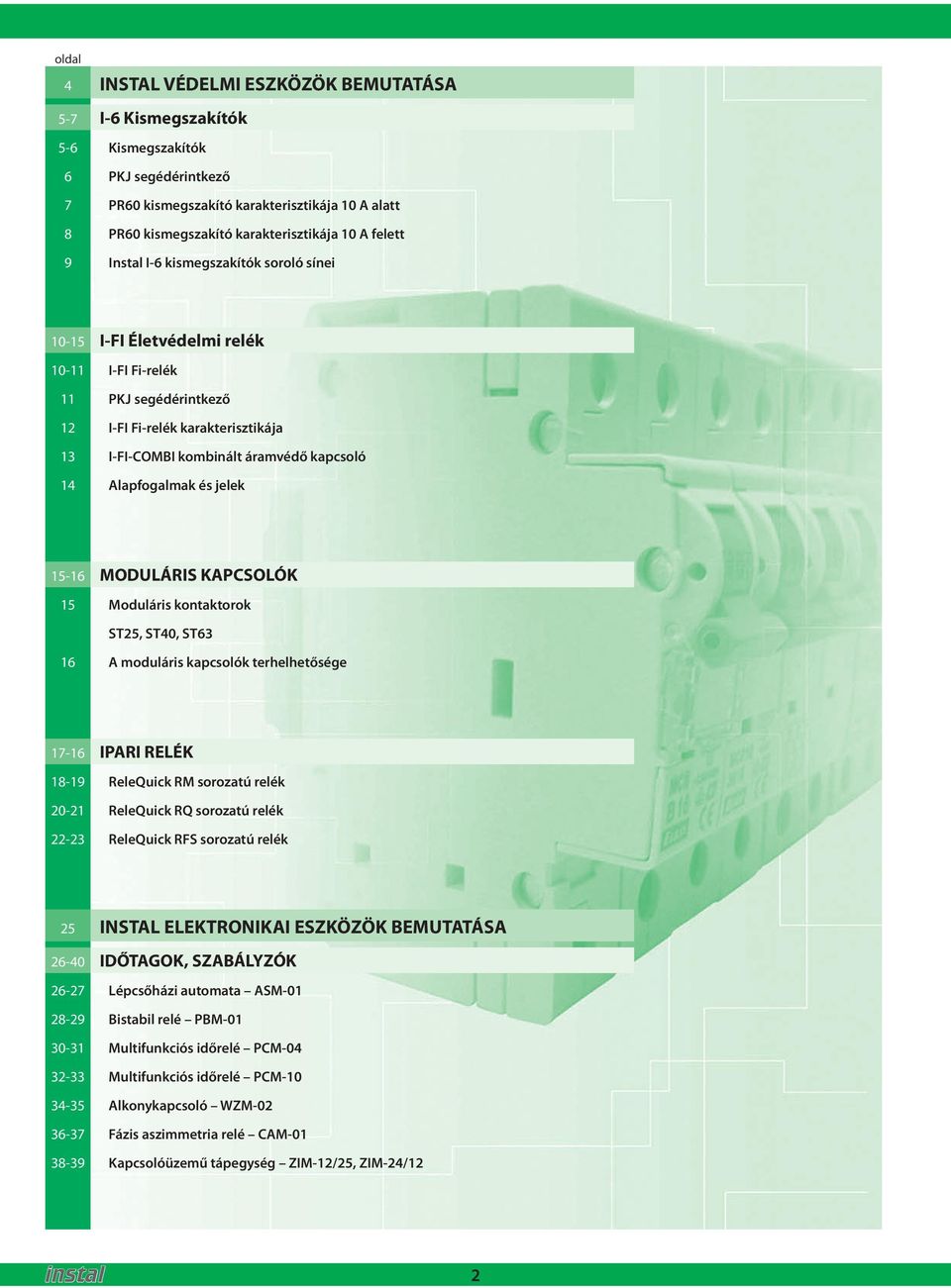 jelek 15-16 MODULÁRIS KAPCSOLÓK 15 Moduláris konakorok ST25, ST40, ST63 16 A moduláris kapcsolók erhelheősége 17-16 IPARI RELÉK 18-19 ReleQuick RM sorozaú relék 20-21 ReleQuick RQ sorozaú relék 22-23