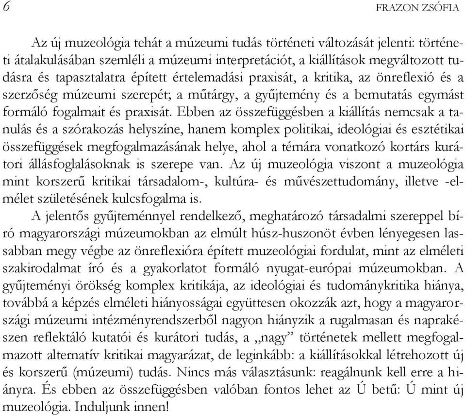 Ebben az összefüggésben a kiállítás nemcsak a tanulás és a szórakozás helyszíne, hanem komplex politikai, ideológiai és esztétikai összefüggések megfogalmazásának helye, ahol a témára vonatkozó