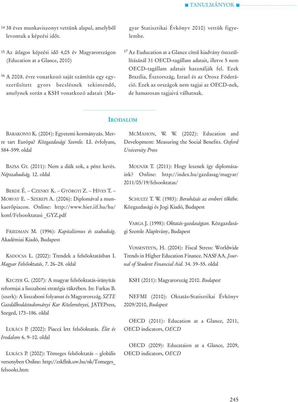 17 Az Euducation at a Glance címû kiadvány összeállításánál 31 OECD-tagállam adatait, illetve 5 nem OECD-tagállam adatait használják fel. Ezek Brazília, Észtország, Izrael és az Orosz Föderáció.