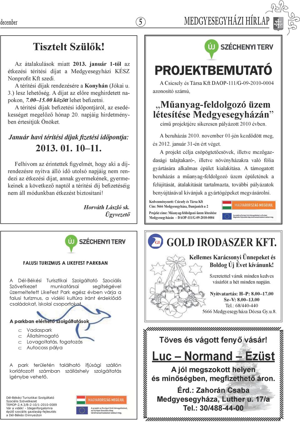 A térítési díjak befizetési időpontjáról, az esedékességet megelőző hónap 20. napjáig hirdetményben értesítjük Önöket. Január havi térítési díjak fizetési időpontja: 2013. 01. 10 11.