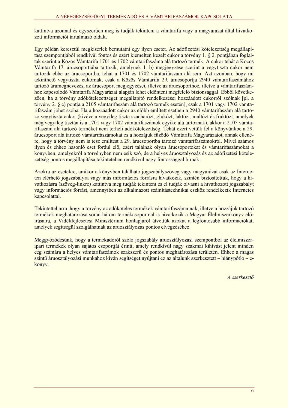 pontjában foglaltak szerint a Közös Vámtarifa 1701 és 1702 vámtarifaszáma alá tartozó termék. A cukor tehát a Közös Vámtarifa 17. árucsoportjába tartozik, amelynek 1.