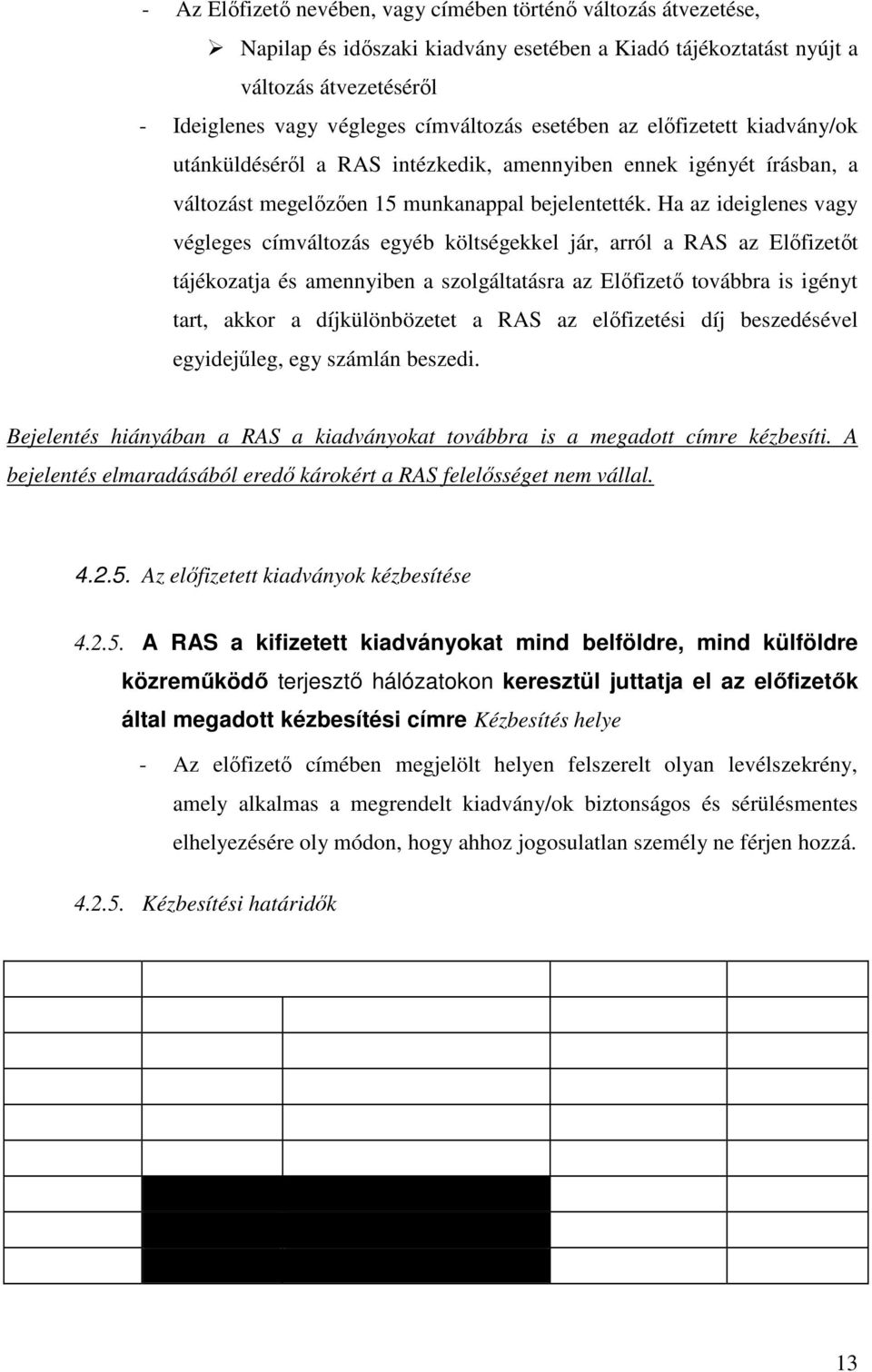 Ha az ideiglenes vagy végleges címváltozás egyéb költségekkel jár, arról a RAS az Előfizetőt tájékozatja és amennyiben a szolgáltatásra az Előfizető továbbra is igényt tart, akkor a díjkülönbözetet a