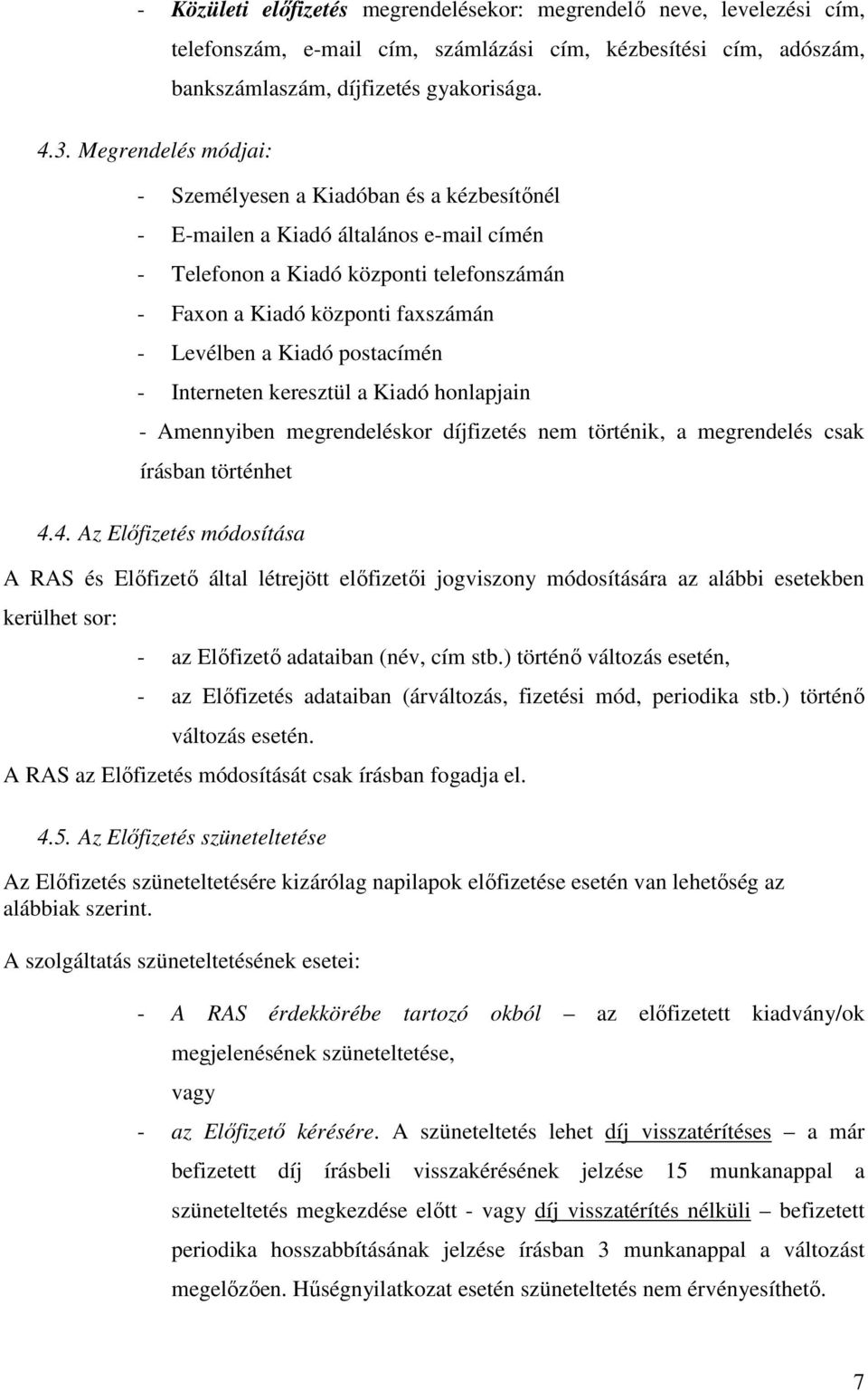 - Személyesen a Kiadóban és a kézbesítőnél - E-mailen a Kiadó általános e-mail címén - Telefonon a Kiadó központi telefonszámán - Faxon a Kiadó központi faxszámán - Levélben a Kiadó postacímén -