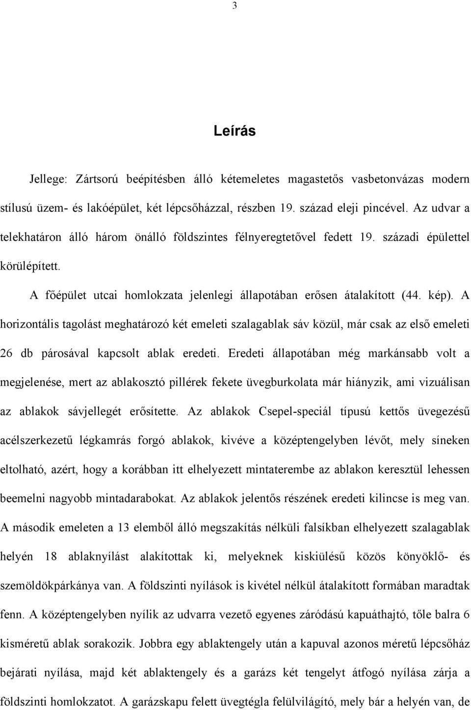 A horizontális tagolást meghatározó két emeleti szalagablak sáv közül, már csak az első emeleti 26 db párosával kapcsolt ablak eredeti.