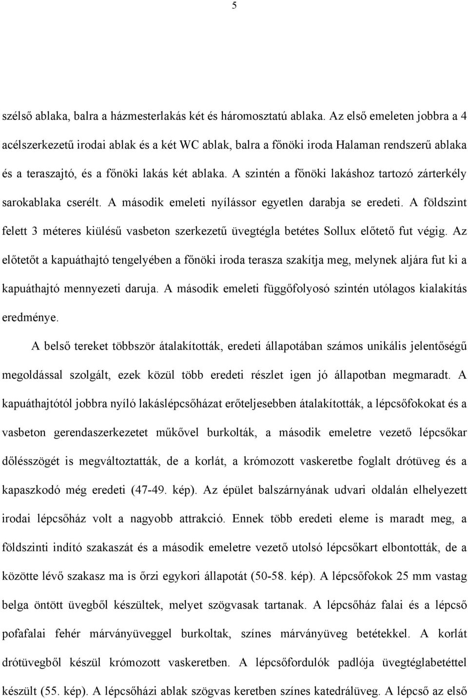 A szintén a főnöki lakáshoz tartozó zárterkély sarokablaka cserélt. A második emeleti nyílássor egyetlen darabja se eredeti.