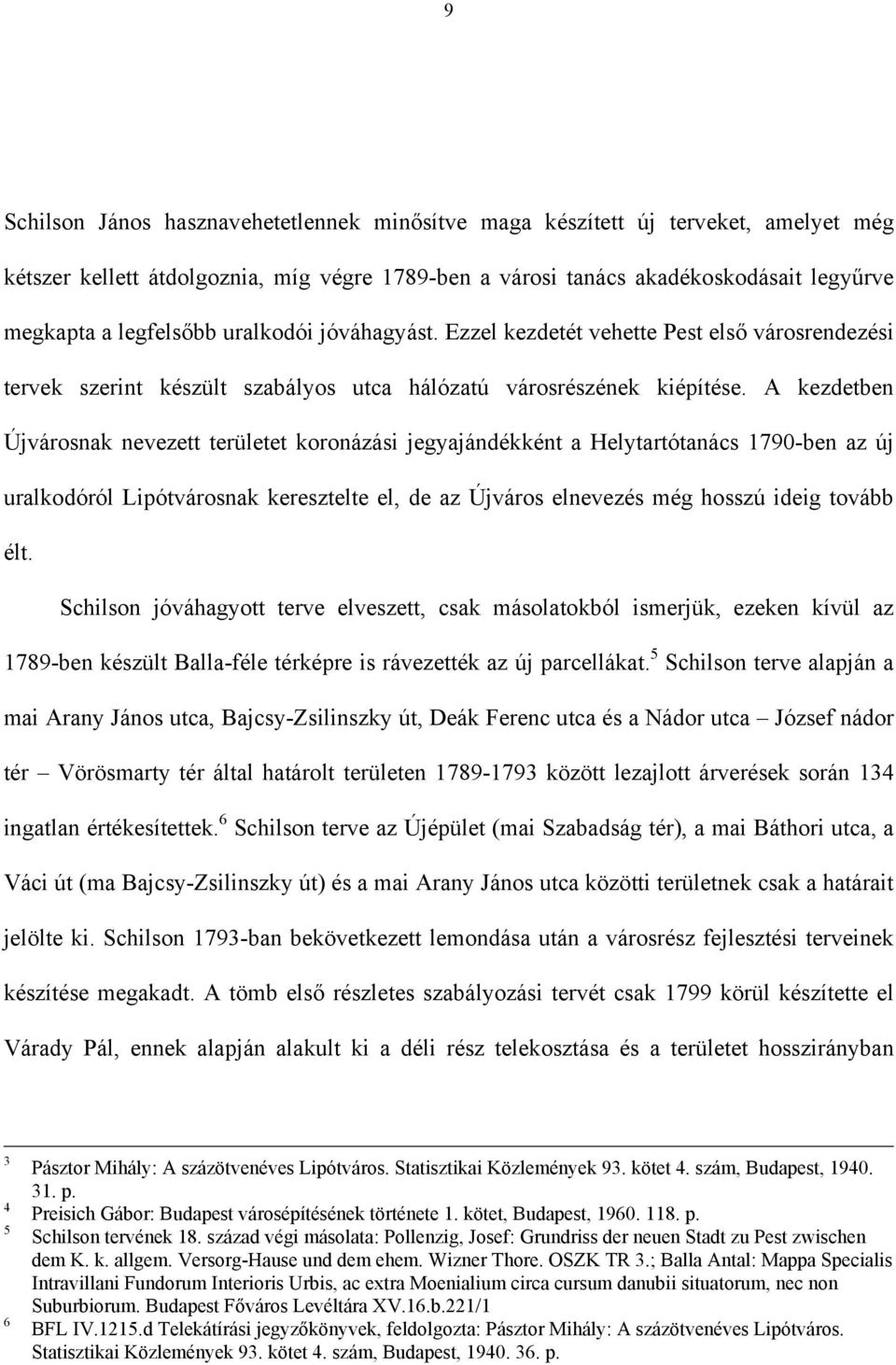 A kezdetben Újvárosnak nevezett területet koronázási jegyajándékként a Helytartótanács 1790-ben az új uralkodóról Lipótvárosnak keresztelte el, de az Újváros elnevezés még hosszú ideig tovább élt.