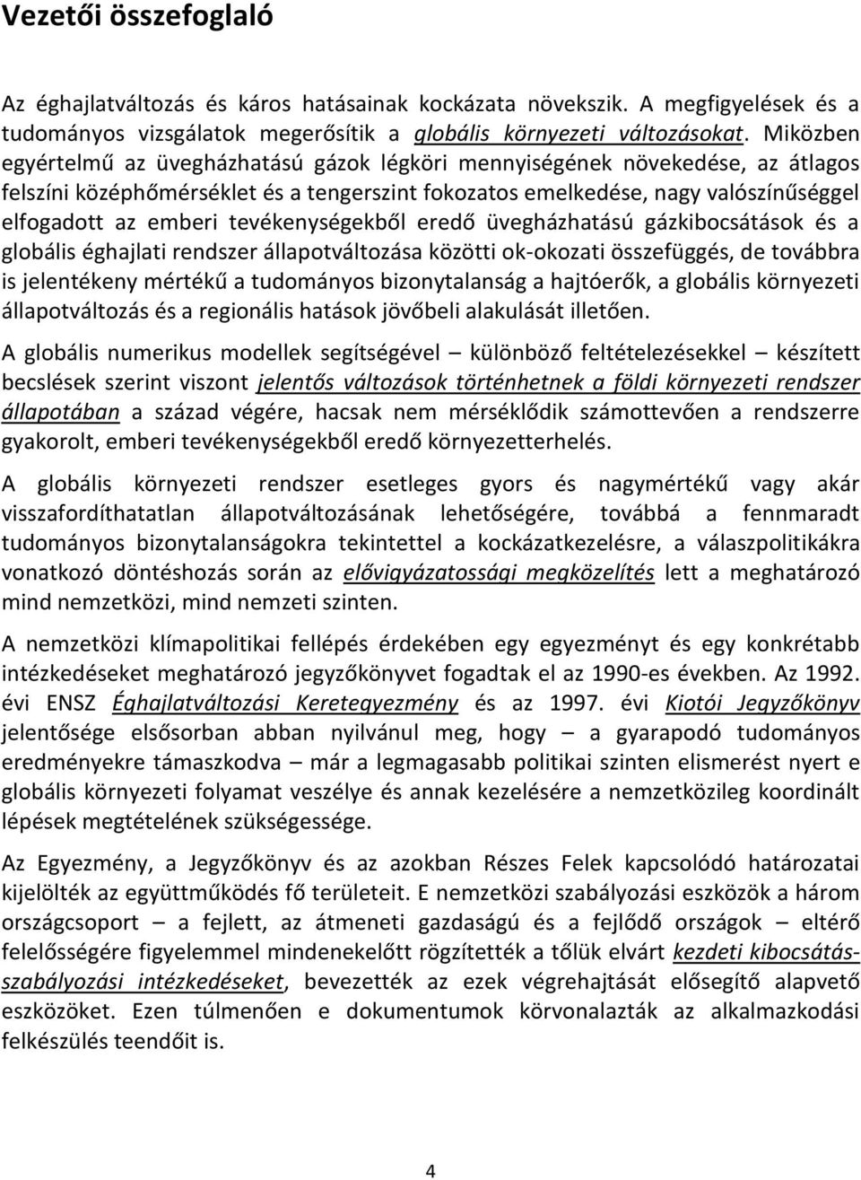 tevékenységekből eredő üvegházhatású gázkibocsátások és a globális éghajlati rendszer állapotváltozása közötti ok-okozati összefüggés, de továbbra is jelentékeny mértékű a tudományos bizonytalanság a