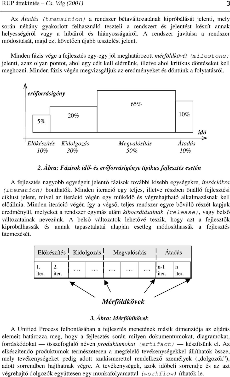 hibáiról és hiányosságairól. A rendszer javítása a rendszer módosítását, majd ezt követően újabb tesztelést jelent.