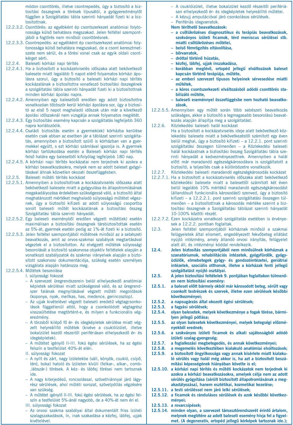 12.2.4. Baleseti kórházi napi térítés 12.2.4.1. Ha a biztosított a kockázatviselés időszaka alatt bekövetkező balesete miatt legalább 5 napot elérő folyamatos kórházi ápolásra szorul, úgy a biztosító