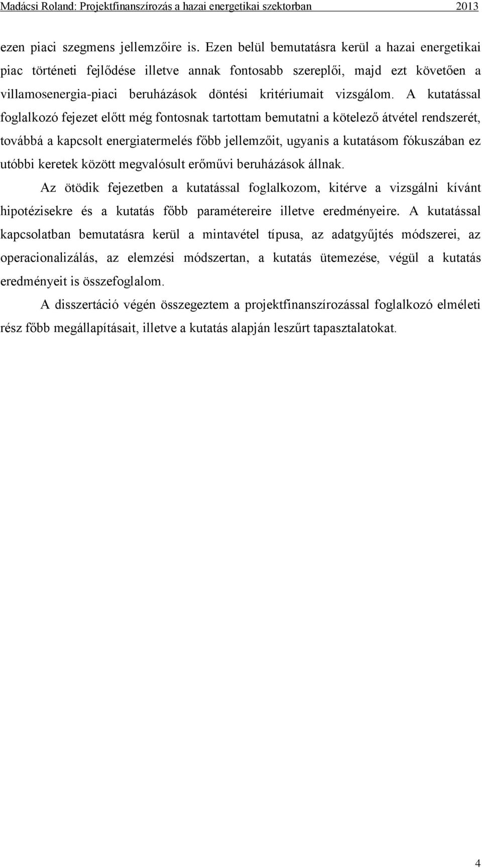 A kutatással foglalkozó fejezet előtt még fontosnak tartottam bemutatni a kötelező átvétel rendszerét, továbbá a kapcsolt energiatermelés főbb jellemzőit, ugyanis a kutatásom fókuszában ez utóbbi