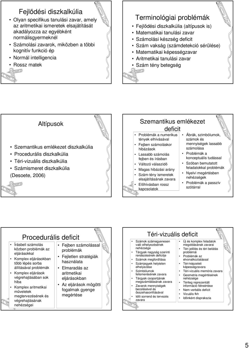 képességzavar Aritmetikai tanulási zavar Szám tény betegség Altípusok Szemantikus emlékezet diszkalkúlia Procedurális diszkalkúlia Téri-vizuális diszkalkúlia Számismeret diszkalkúlia (Desoete, 2006)