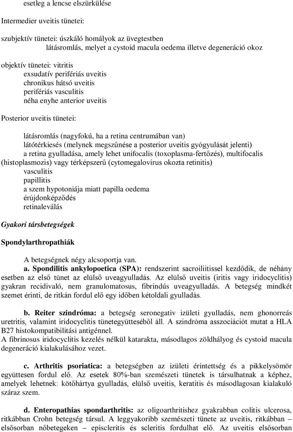 látótérkiesés (melynek megszűnése a posterior uveitis gyógyulását jelenti) a retina gyulladása, amely lehet unifocalis (toxoplasma-fertőzés), multifocalis (histoplasmozis) vagy térképszerű