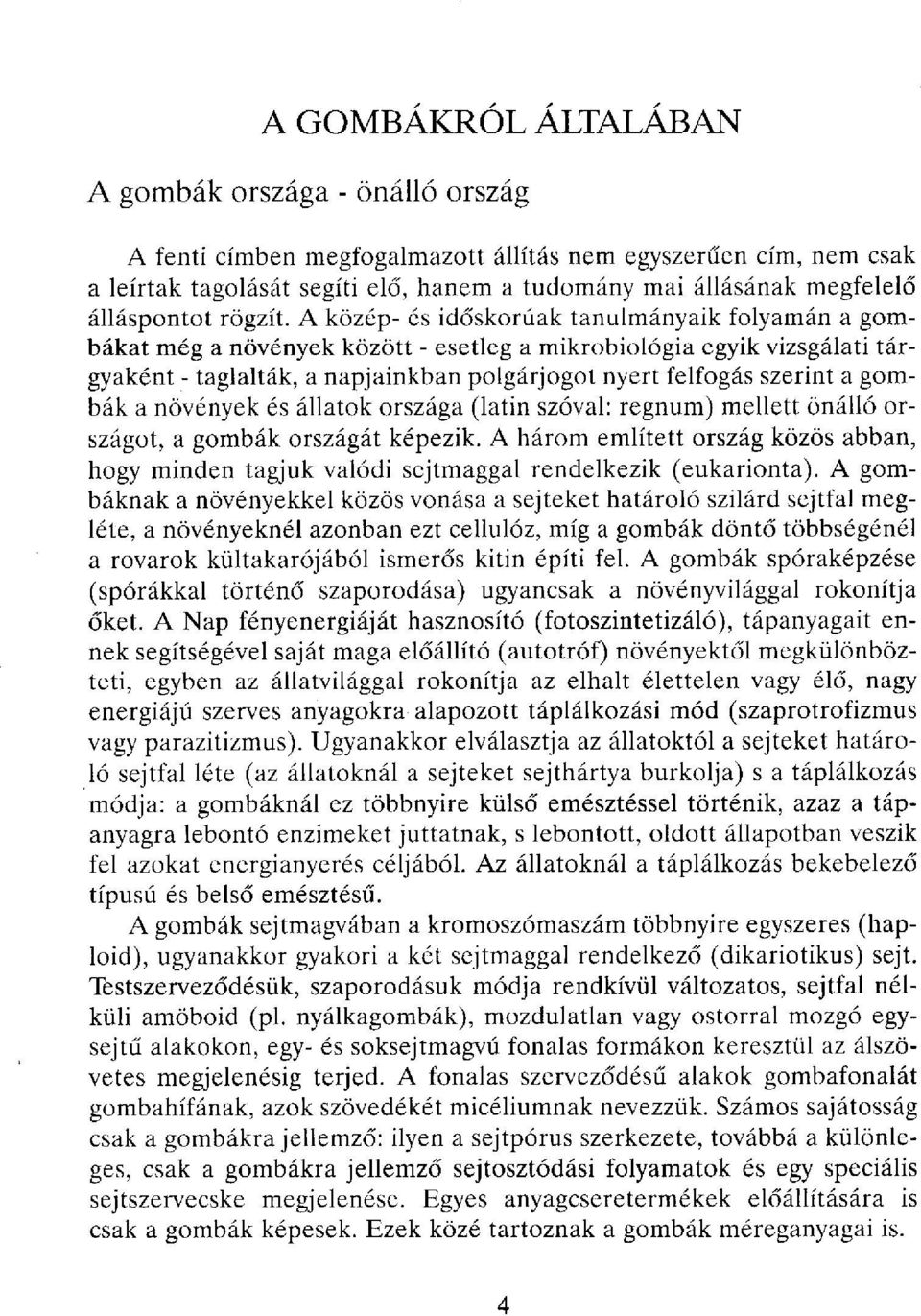 A közép- és időskorúak tanulmányaik folyamán a gombákat még a növények között - esetleg a mikrobiológia egyik vizsgálati tárgyaként - taglalták, a napjainkban polgárjogot nyert felfogás szerint a