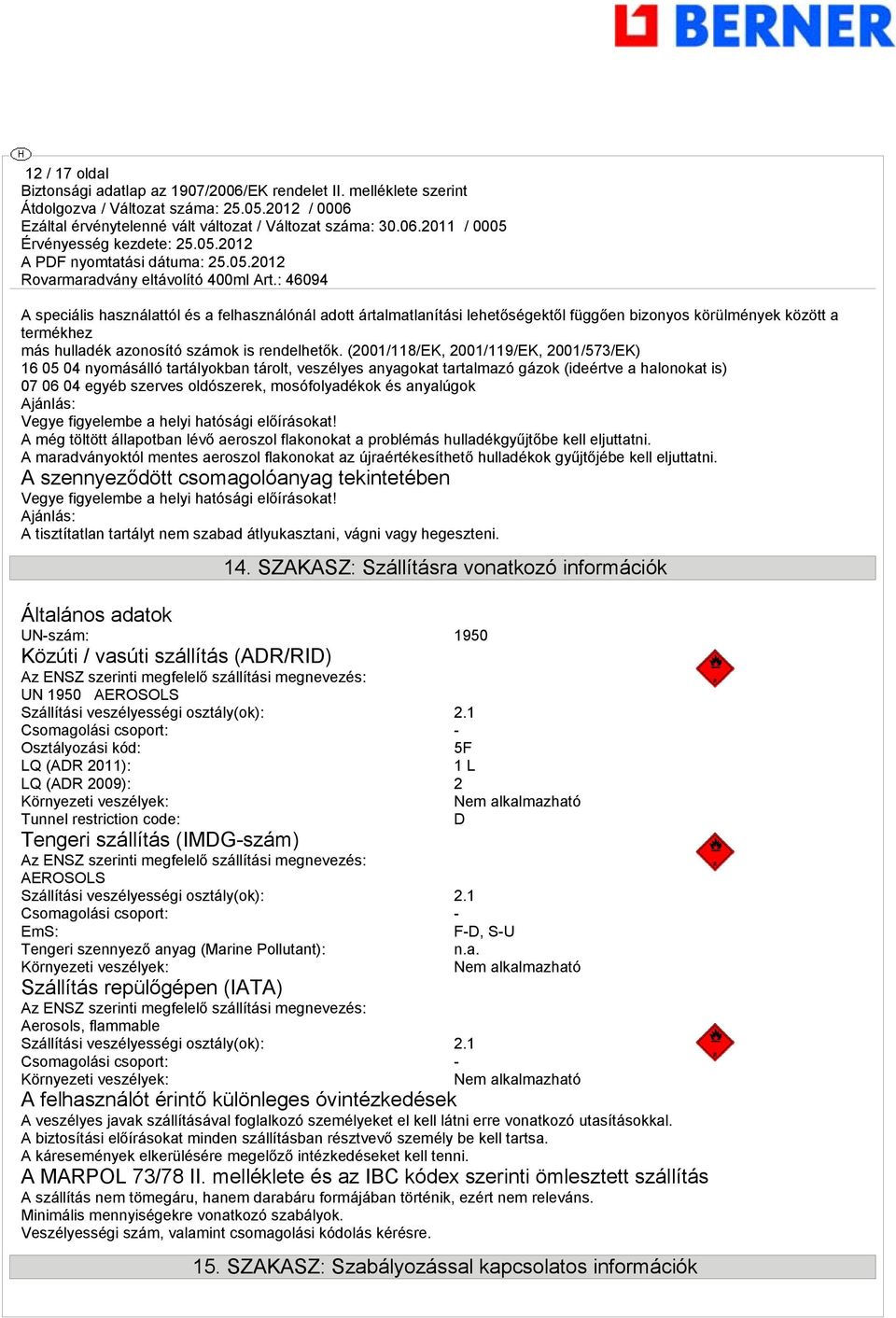 anyalúgok Ajánlás: Vegye figyelembe a helyi hatósági előírásokat! A még töltött állapotban lévő aeroszol flakonokat a problémás hulladékgyűjtőbe kell eljuttatni.