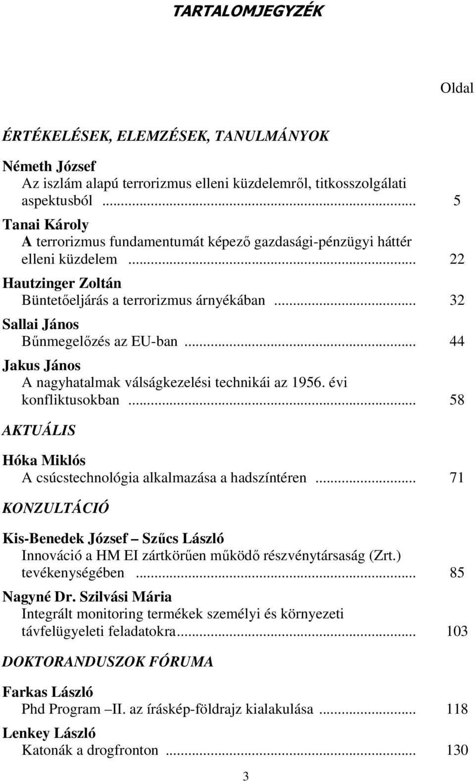 .. 44 Jakus János A nagyhatalmak válságkezelési technikái az 1956. évi konfliktusokban... 58 AKTUÁLIS Hóka Miklós A csúcstechnológia alkalmazása a hadszíntéren.