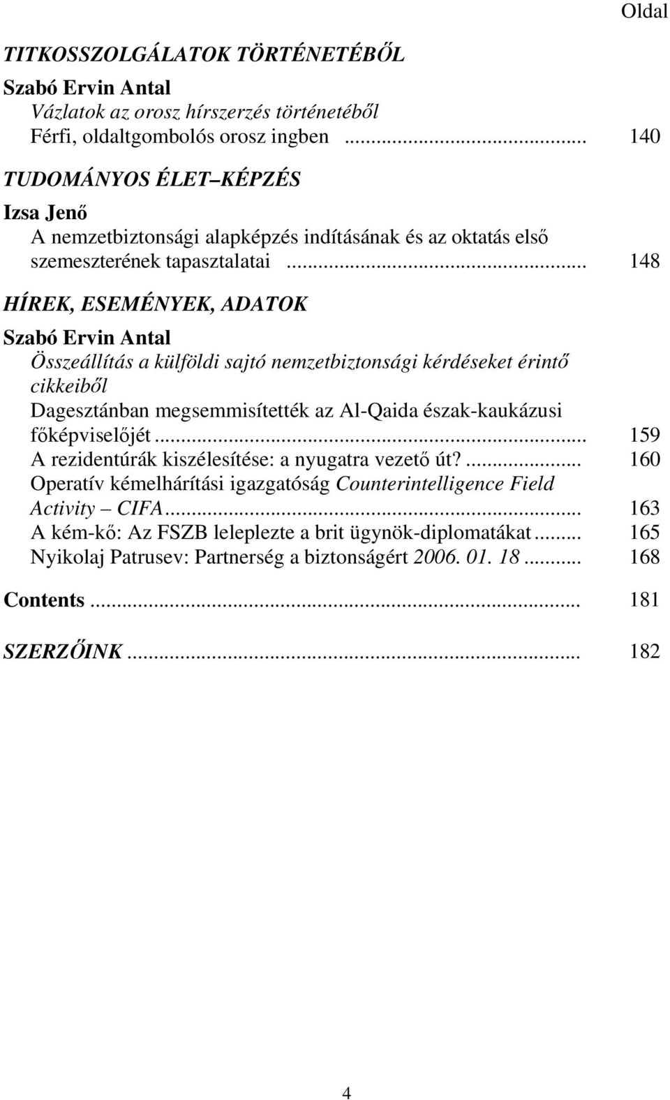 .. 148 HÍREK, ESEMÉNYEK, ADATOK Szabó Ervin Antal Összeállítás a külföldi sajtó nemzetbiztonsági kérdéseket érintő cikkeiből Dagesztánban megsemmisítették az Al-Qaida észak-kaukázusi