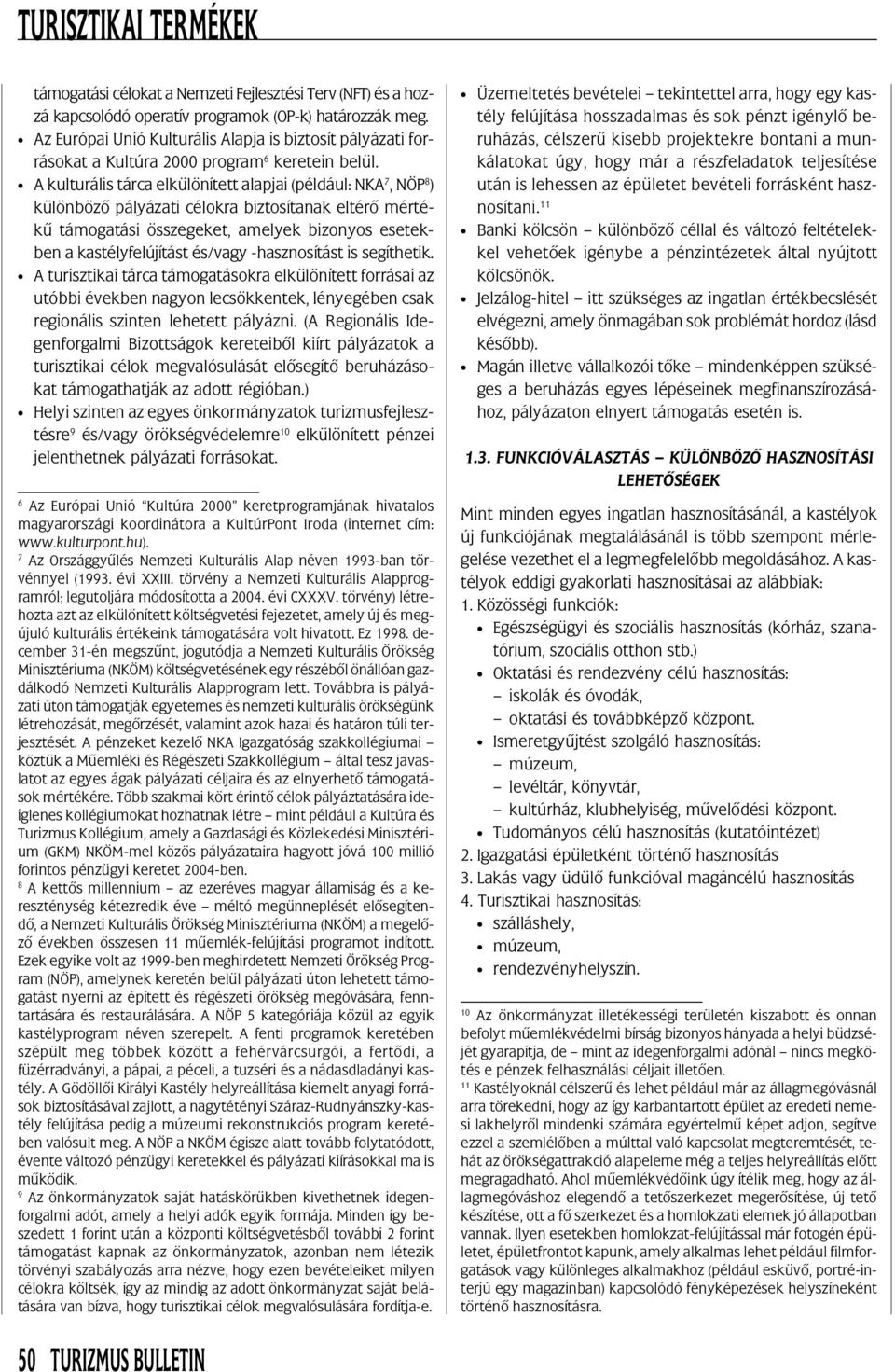 A kulturális tárca elkülönített alapjai (például: NKA 7, NÖP 8 ) különbözõ pályázati célokra biztosítanak eltérõ mértékû támogatási összegeket, amelyek bizonyos esetekben a kastélyfelújítást és/vagy