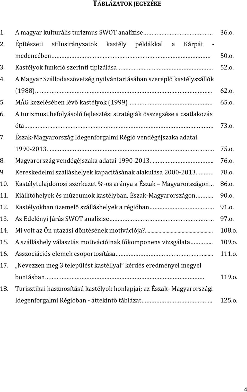 o. 7. Észak-Magyarország Idegenforgalmi Régió vendégéjszaka adatai 1990-2013. 75.o. 8. Magyarország vendégéjszaka adatai 1990-2013.. 76.o. 9.