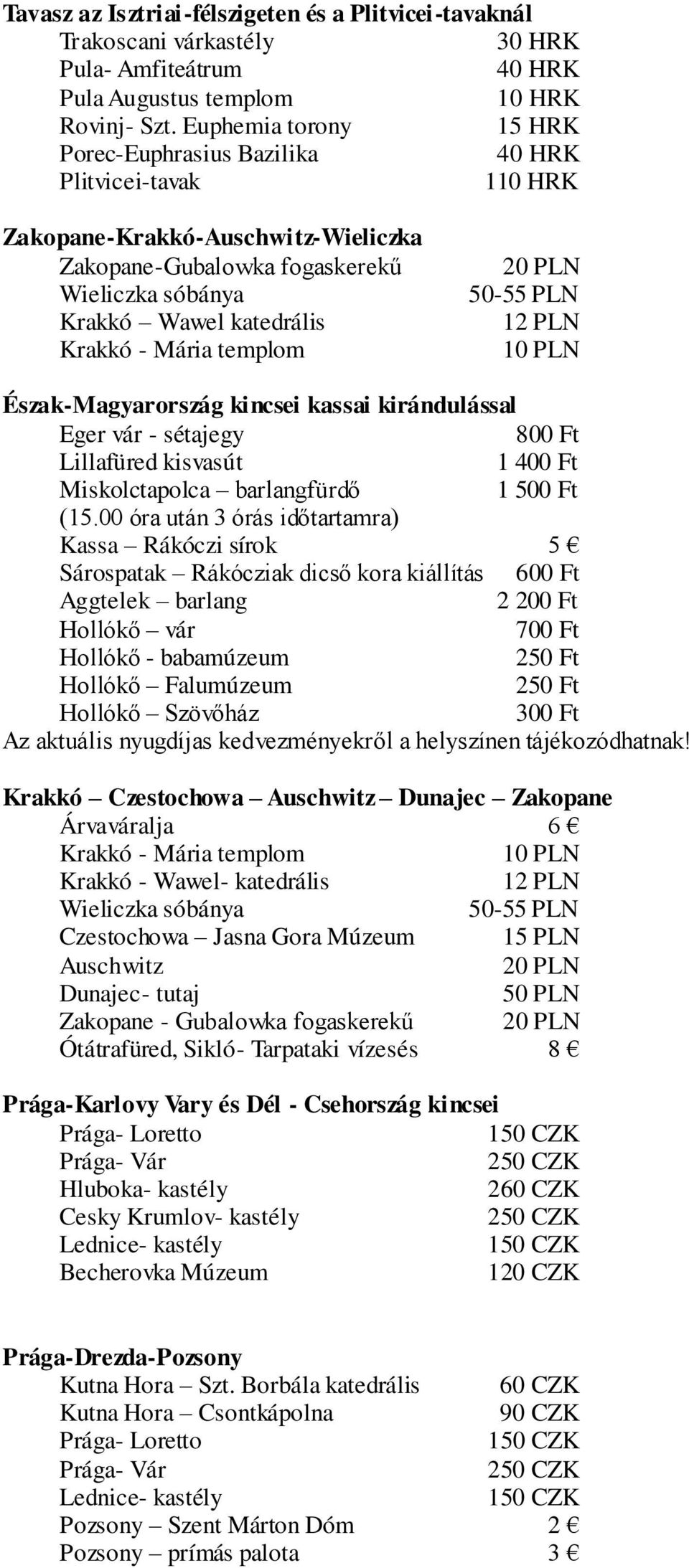 20 PLN 50-55 PLN 12 PLN 10 PLN Észak-Magyarország kincsei kassai kirándulással Eger vár - sétajegy 800 Ft Lillafüred kisvasút 1 400 Ft Miskolctapolca barlangfürdő 1 500 Ft (15.