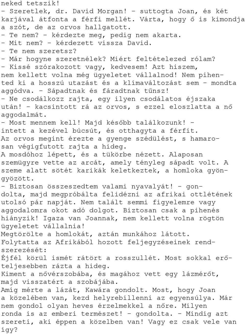 Azt hiszem, nem kellett volna még ügyeletet vállalnod! Nem pihented ki a hosszú utazást és a klímaváltozást sem - mondta aggódva. - Sápadtnak és fáradtnak tűnsz!