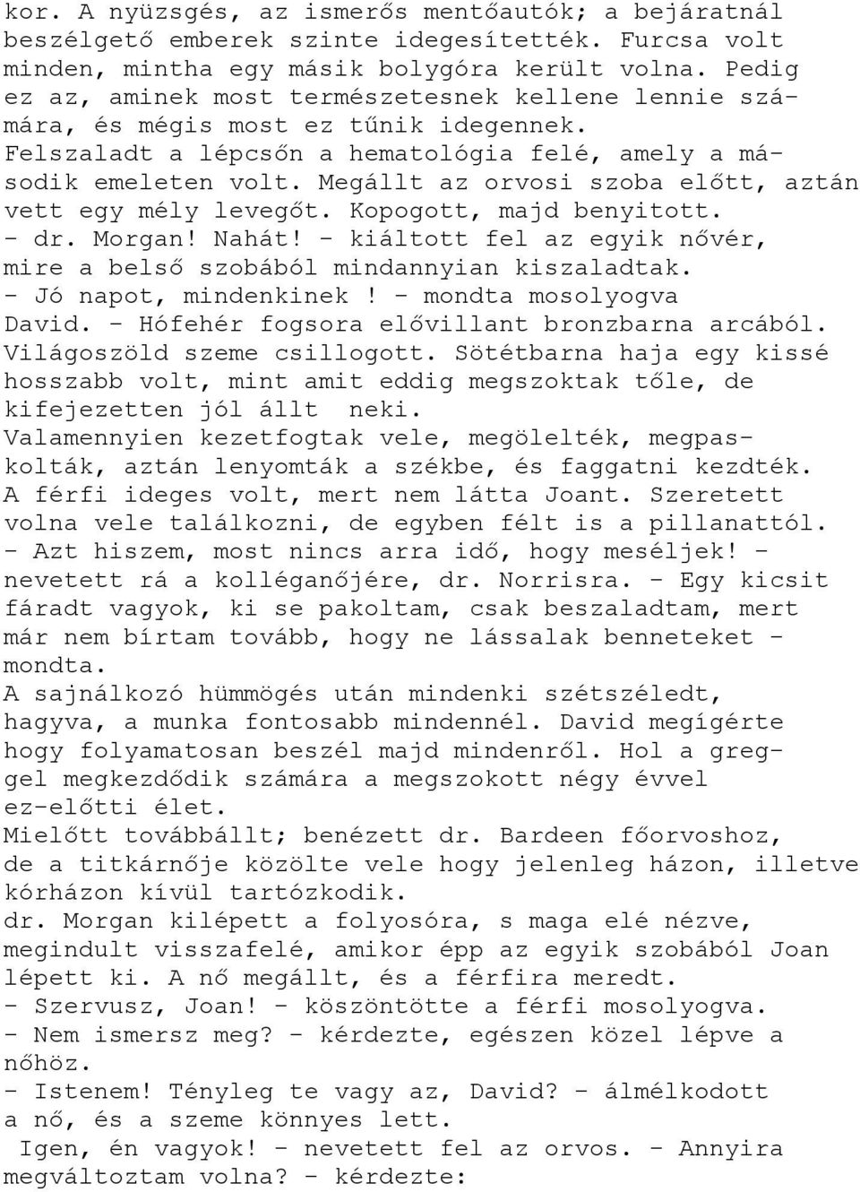 Megállt az orvosi szoba előtt, aztán vett egy mély levegőt. Kopogott, majd benyitott. - dr. Morgan! Nahát! - kiáltott fel az egyik nővér, mire a belső szobából mindannyian kiszaladtak.